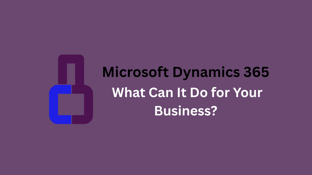 What is Dynamics 365 & What Can It Do for Your Business?